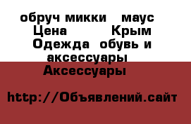 обруч микки - маус › Цена ­ 350 - Крым Одежда, обувь и аксессуары » Аксессуары   